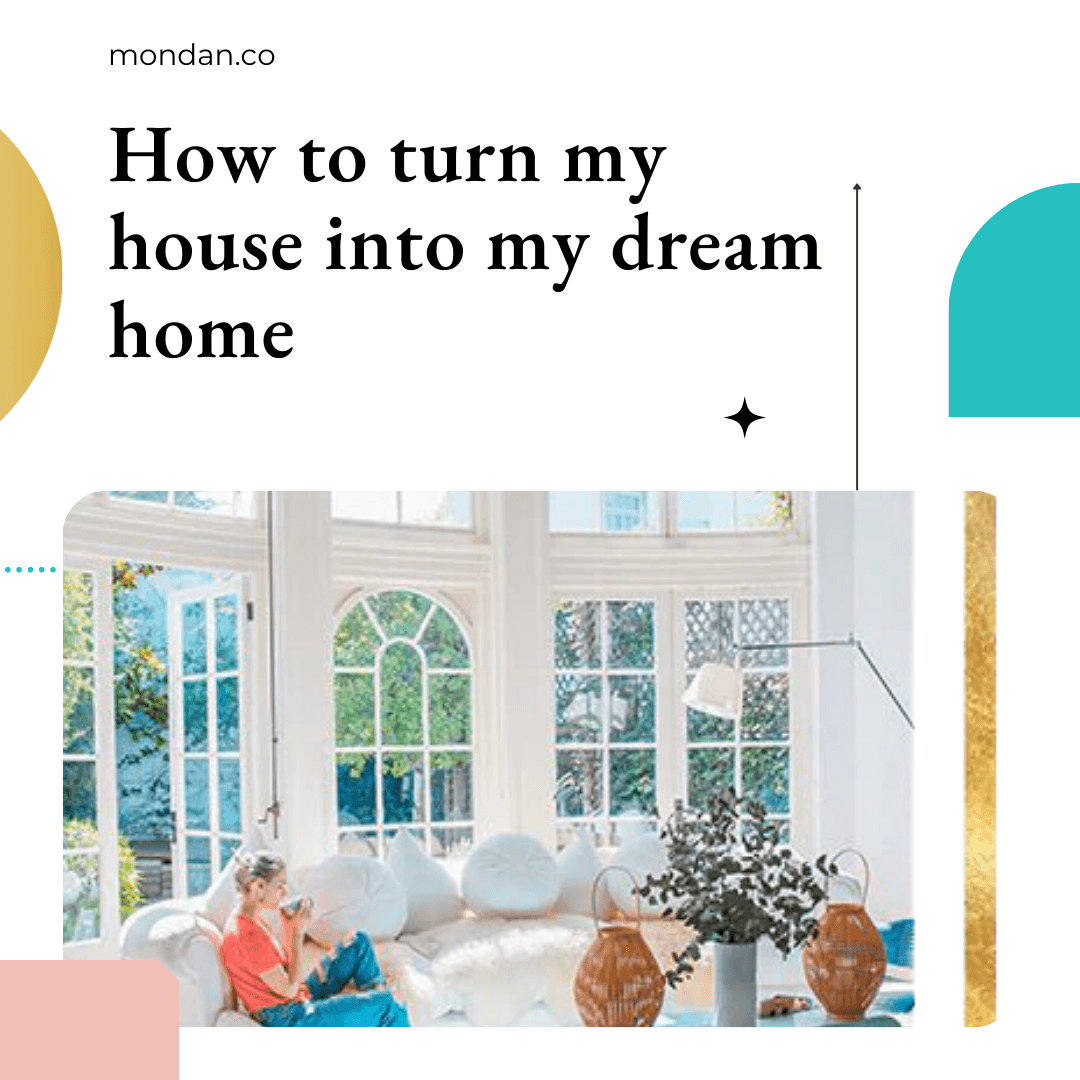 How to turn my house into my dream home